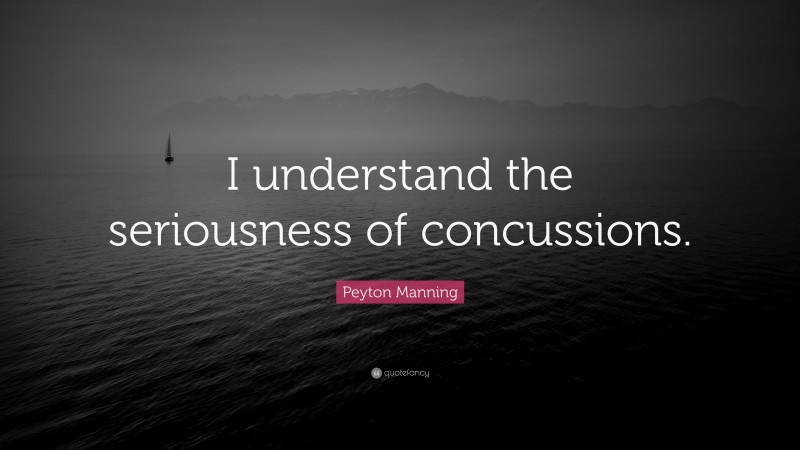 Peyton Manning Quote: “I understand the seriousness of concussions.”
