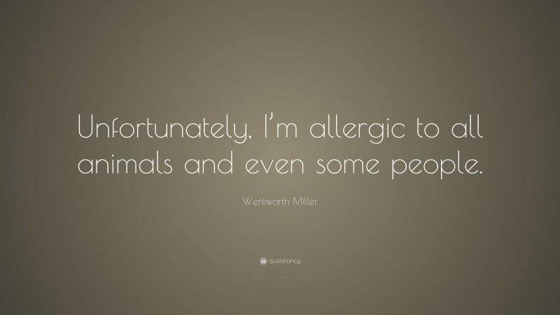 Wentworth Miller Quote: “Unfortunately, I’m allergic to all animals and even some people.”