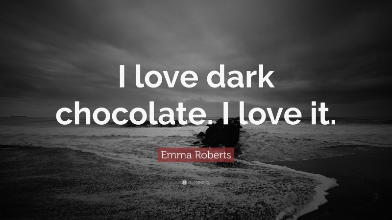 Emma Roberts Quote: “I love dark chocolate. I love it.”