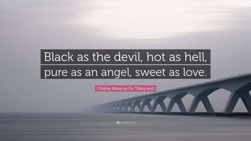 Charles Maurice De Talleyrand Quote: “Black as the devil, hot as hell, pure as an angel, sweet as love.”