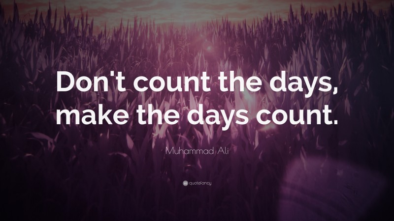 Muhammad Ali Quote: “Don’t count the days, make the days count.”