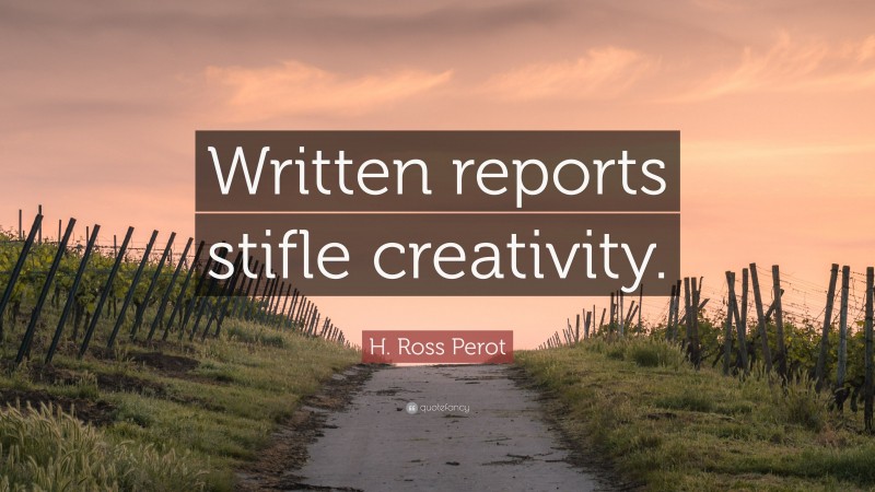 H. Ross Perot Quote: “Written reports stifle creativity.”