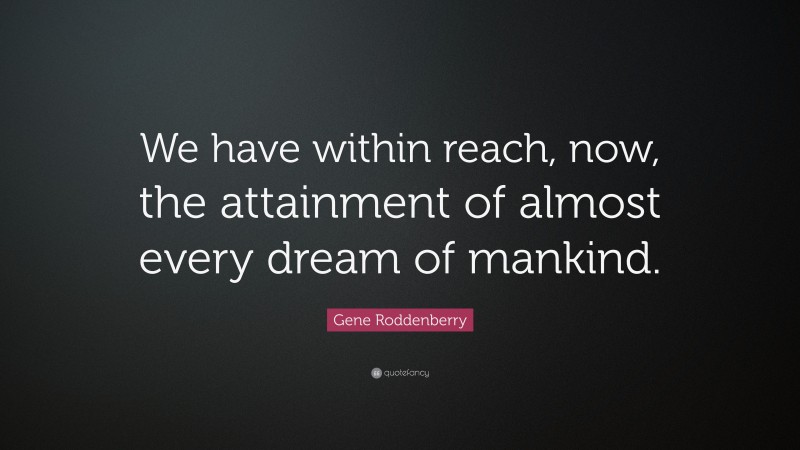 Gene Roddenberry Quote: “We have within reach, now, the attainment of almost every dream of mankind.”