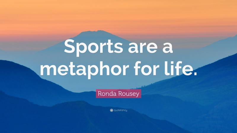 Ronda Rousey Quote: “Sports are a metaphor for life.”