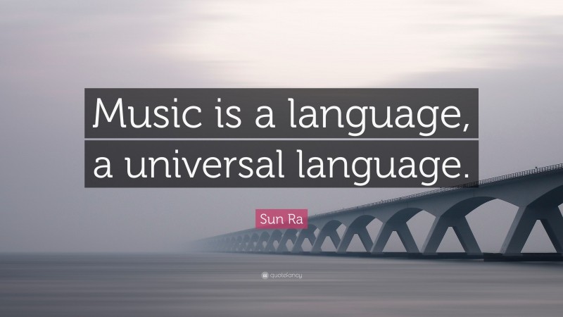 Sun Ra Quote: “Music is a language, a universal language.”