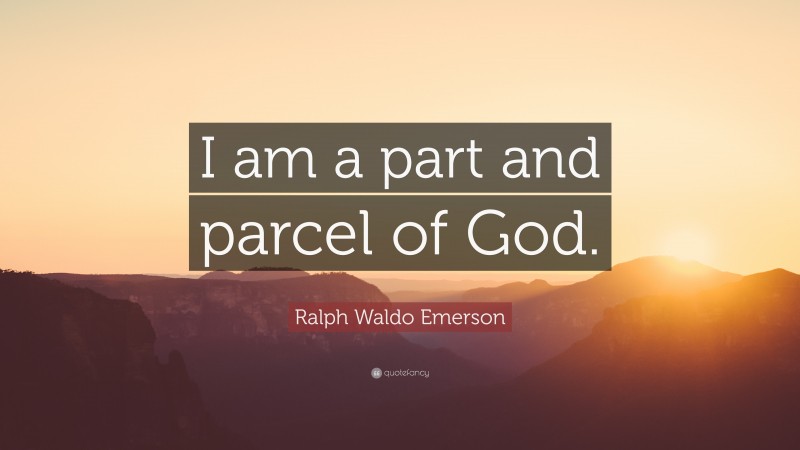 Ralph Waldo Emerson Quote: “I am a part and parcel of God.”