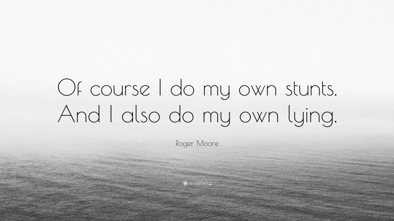 Roger Moore Quote: “Of course I do my own stunts. And I also do my own lying.”