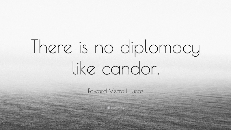 Edward Verrall Lucas Quote: “There is no diplomacy like candor.”