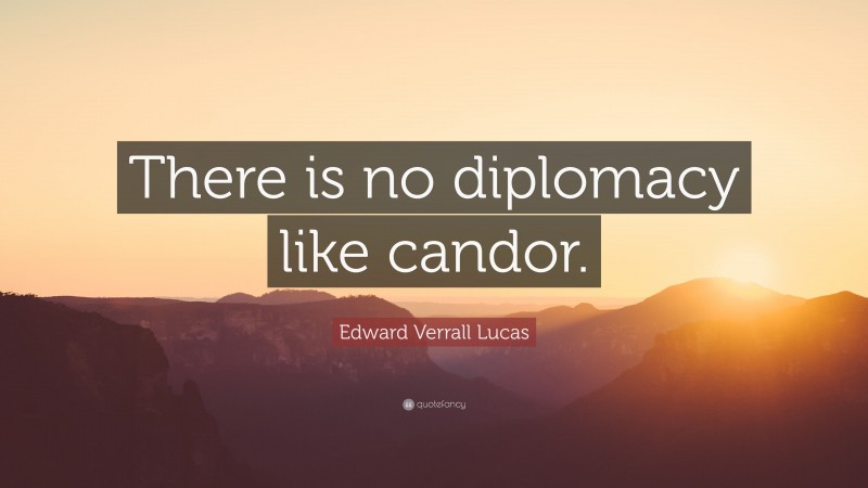 Edward Verrall Lucas Quote: “There is no diplomacy like candor.”