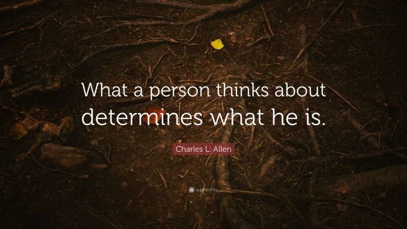 Charles L. Allen Quote: “What a person thinks about determines what he is.”