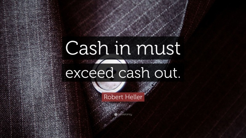 Robert Heller Quote: “Cash in must exceed cash out.”