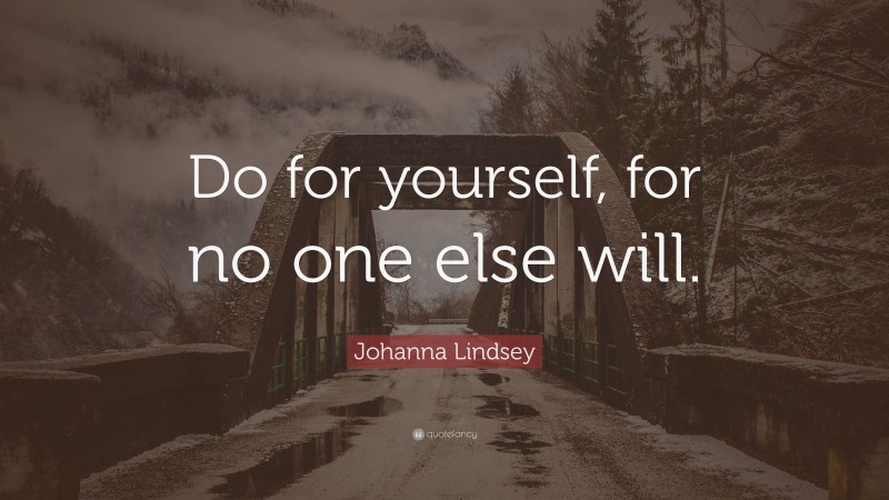 Johanna Lindsey Quote: “Do for yourself, for no one else will.”