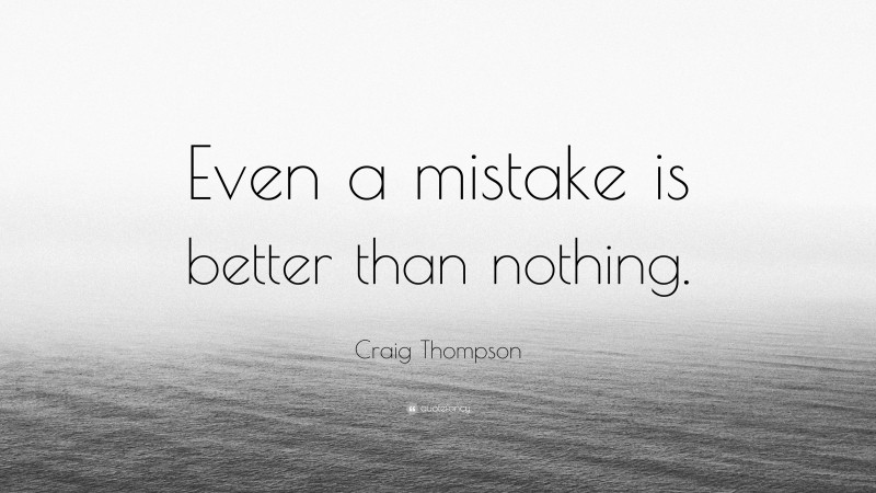 Craig Thompson Quote: “Even a mistake is better than nothing.”