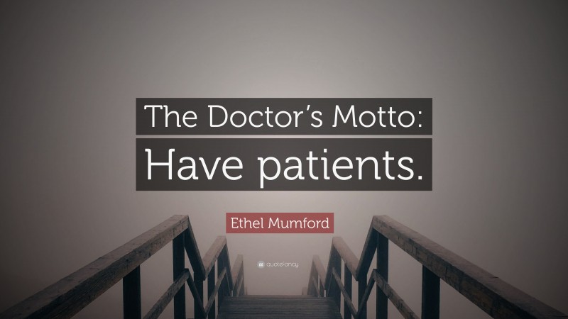 Ethel Mumford Quote: “The Doctor’s Motto: Have patients.”
