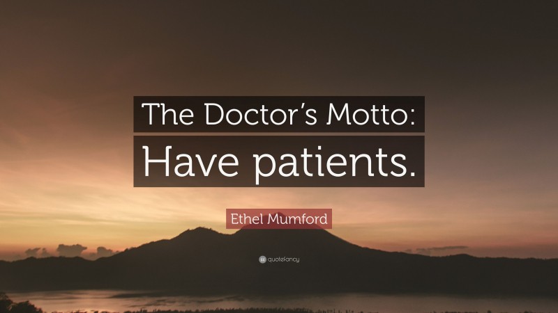 Ethel Mumford Quote: “The Doctor’s Motto: Have patients.”