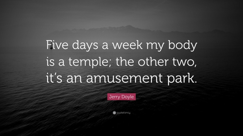 Jerry Doyle Quote: “Five days a week my body is a temple; the other two, it’s an amusement park.”