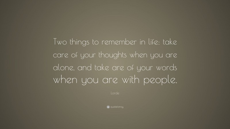 Lorde Quote: “Two things to remember in life: take care of your thoughts when you are alone, and take are of your words when you are with people.”