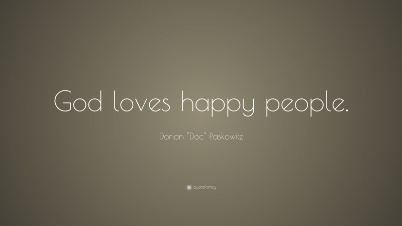 Dorian "Doc" Paskowitz Quote: “God loves happy people.”