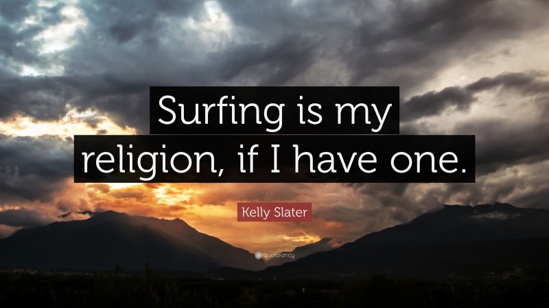 Kelly Slater Quote: “Surfing is my religion, if I have one.”
