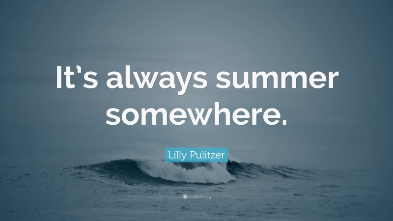 Lilly Pulitzer Quote: “It’s always summer somewhere.”