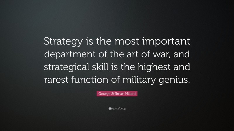 George Stillman Hillard Quote: “Strategy is the most important department of the art of war, and strategical skill is the highest and rarest function of military genius.”