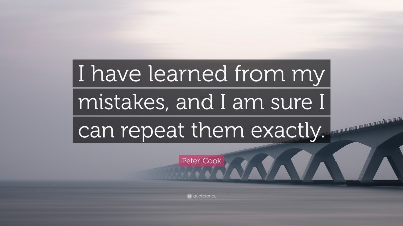 Peter Cook Quote: “I have learned from my mistakes, and I am sure I can repeat them exactly.”