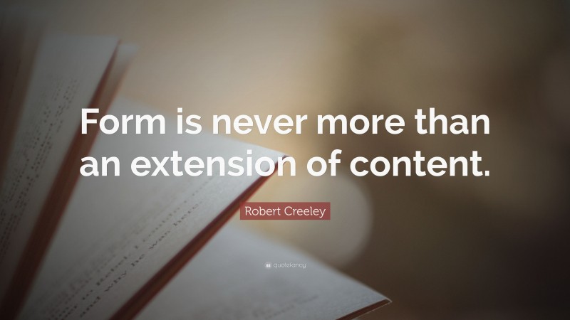 Robert Creeley Quote: “Form is never more than an extension of content.”