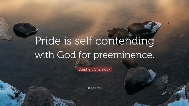 Stephen Charnock Quote: “Pride is self contending with God for preeminence.”