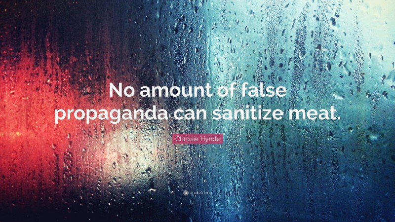 Chrissie Hynde Quote: “No amount of false propaganda can sanitize meat.”