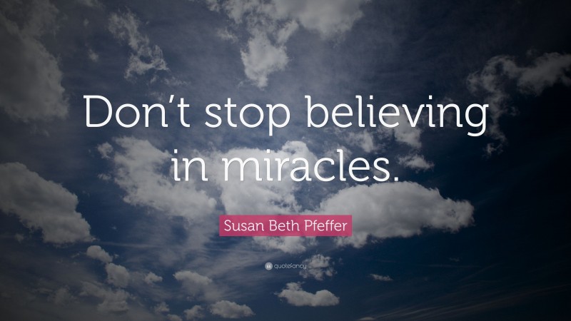 Susan Beth Pfeffer Quote: “Don’t stop believing in miracles.”