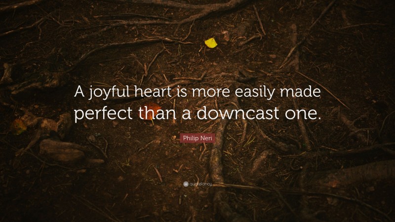 Philip Neri Quote: “A joyful heart is more easily made perfect than a downcast one.”