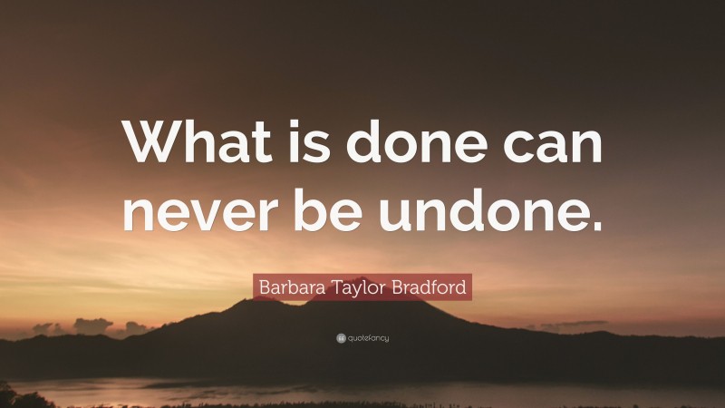 Barbara Taylor Bradford Quote: “What is done can never be undone.”