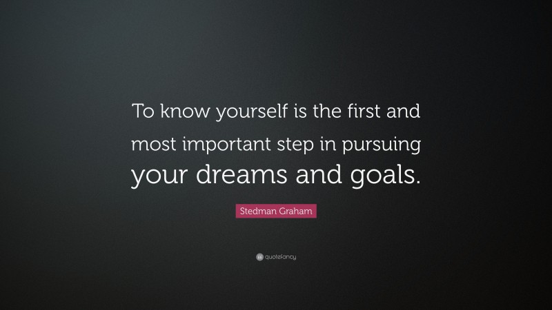 Stedman Graham Quote: “To know yourself is the first and most important step in pursuing your dreams and goals.”