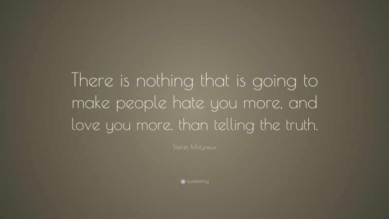 Stefan Molyneux Quote: “There is nothing that is going to make people hate you more, and love you more, than telling the truth.”