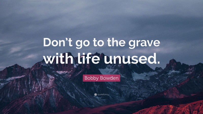 Bobby Bowden Quote: “Don’t go to the grave with life unused.”