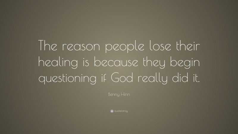 Benny Hinn Quote: “The reason people lose their healing is because they begin questioning if God really did it.”