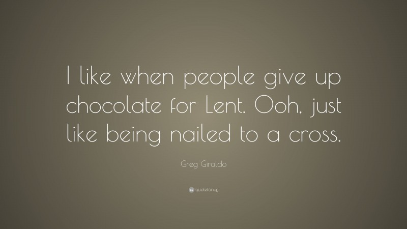 Greg Giraldo Quote: “I like when people give up chocolate for Lent. Ooh, just like being nailed to a cross.”
