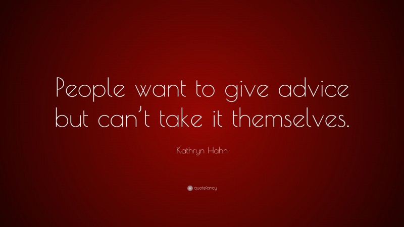 Kathryn Hahn Quote: “People want to give advice but can’t take it themselves.”