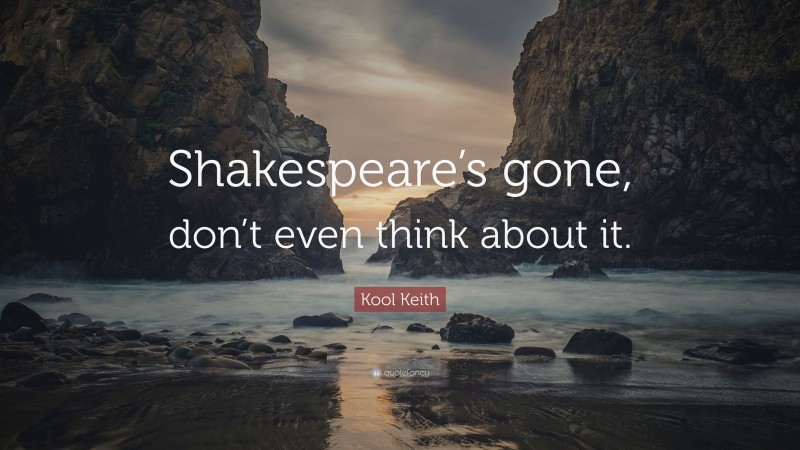 Kool Keith Quote: “Shakespeare’s gone, don’t even think about it.”