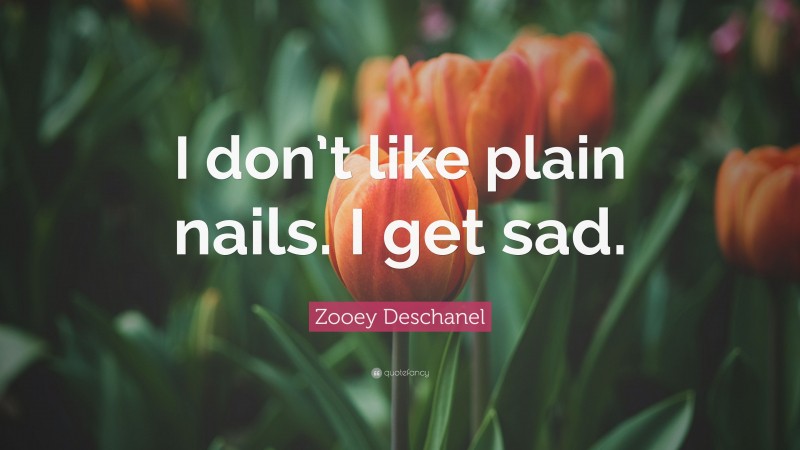 Zooey Deschanel Quote: “I don’t like plain nails. I get sad.”