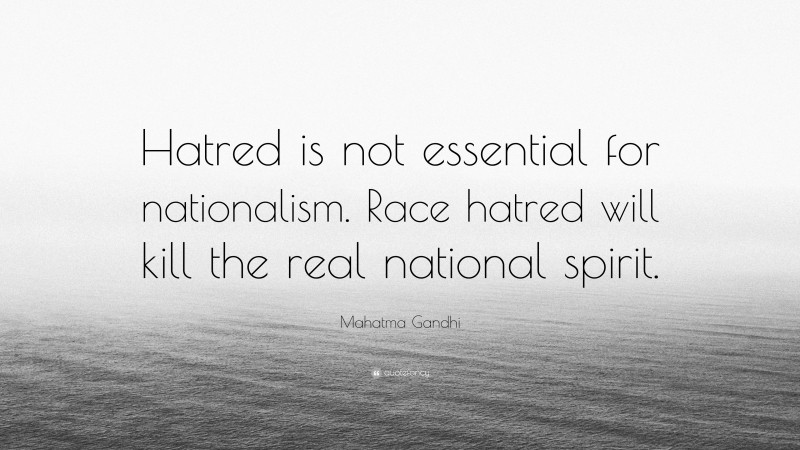 Mahatma Gandhi Quote: “Hatred is not essential for nationalism. Race hatred will kill the real national spirit.”