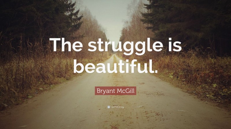 Bryant McGill Quote: “The struggle is beautiful.”