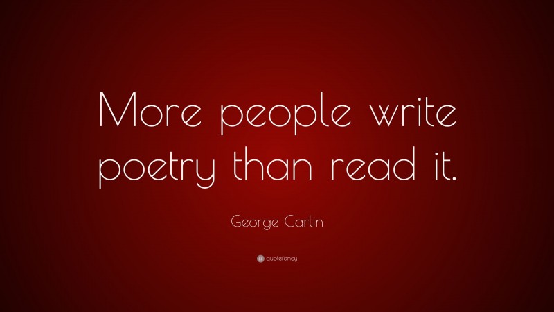 George Carlin Quote: “More people write poetry than read it.”