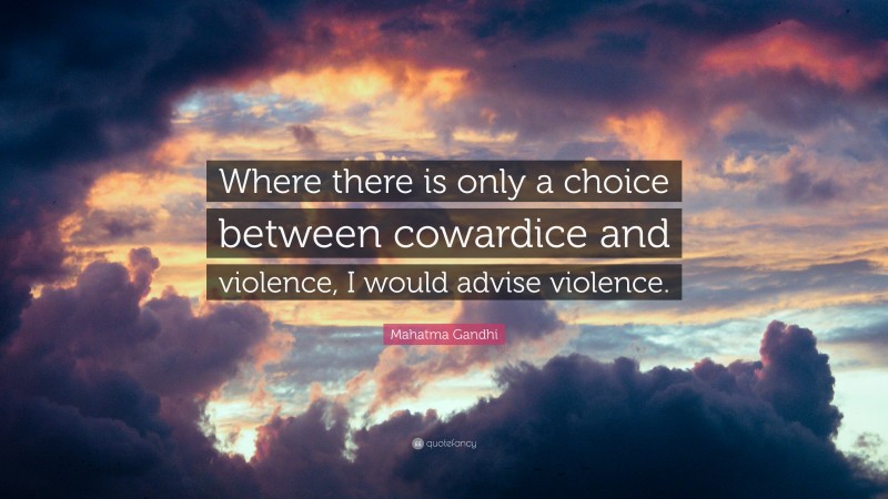 Mahatma Gandhi Quote: “Where there is only a choice between cowardice and violence, I would advise violence.”