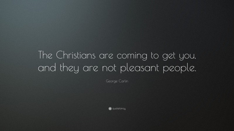 George Carlin Quote: “The Christians are coming to get you, and they are not pleasant people.”