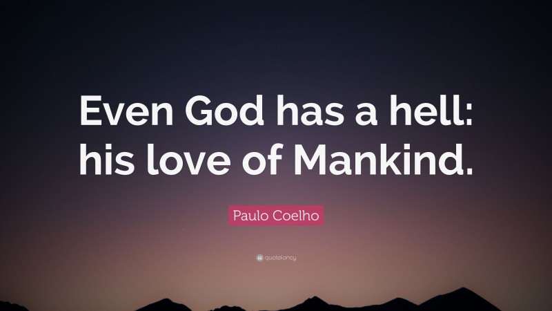 Paulo Coelho Quote: “Even God has a hell: his love of Mankind.”
