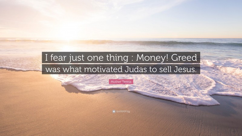 Mother Teresa Quote: “I fear just one thing : Money! Greed was what motivated Judas to sell Jesus.”