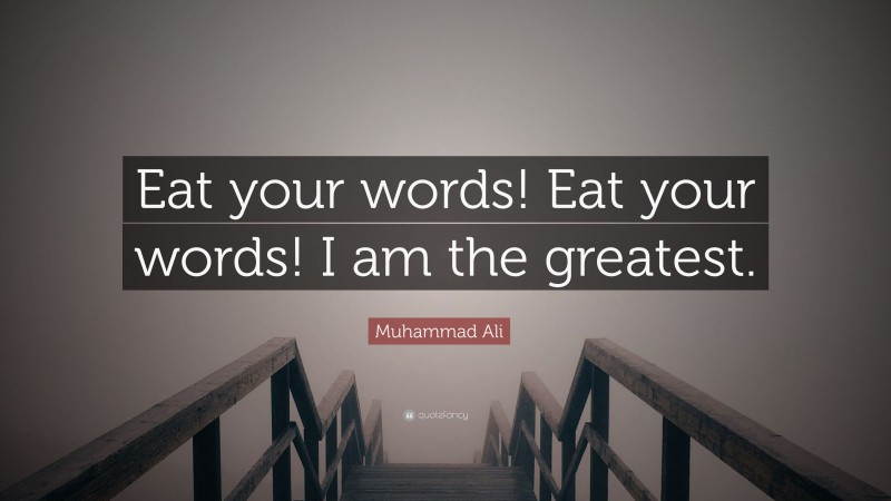 Muhammad Ali Quote: “Eat your words! Eat your words! I am the greatest.”