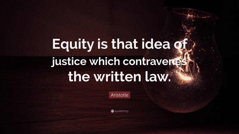 Aristotle Quote: “Equity is that idea of justice which contravenes the written law.”