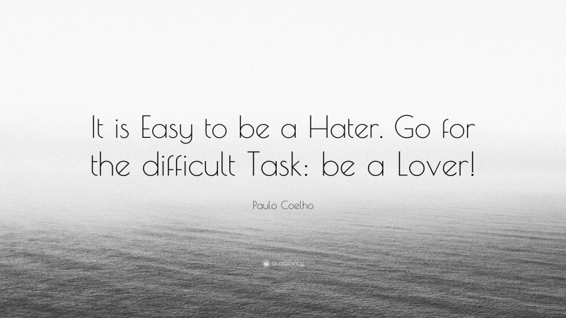 Paulo Coelho Quote: “It is Easy to be a Hater. Go for the difficult Task: be a Lover!”